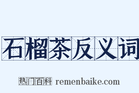 石榴茶反义词是什么意思的图片